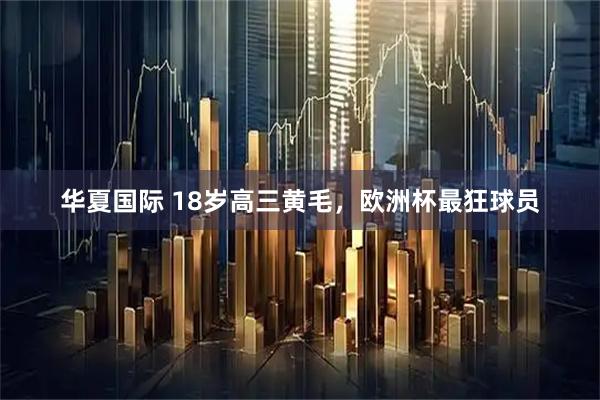 华夏国际 18岁高三黄毛，欧洲杯最狂球员