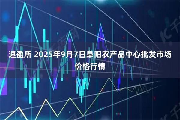 速盈所 2025年9月7日阜阳农产品中心批发市场价格行情