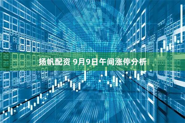 扬帆配资 9月9日午间涨停分析
