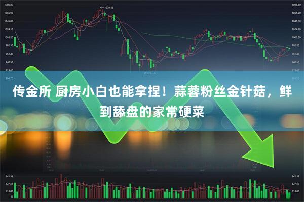 传金所 厨房小白也能拿捏！蒜蓉粉丝金针菇，鲜到舔盘的家常硬菜
