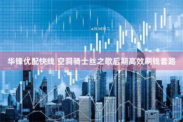 华锋优配快线 空洞骑士丝之歌后期高效刷钱套路