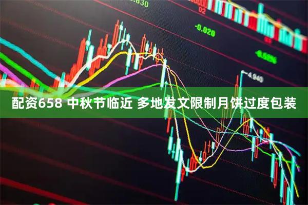 配资658 中秋节临近 多地发文限制月饼过度包装