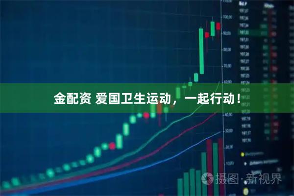 金配资 爱国卫生运动，一起行动！