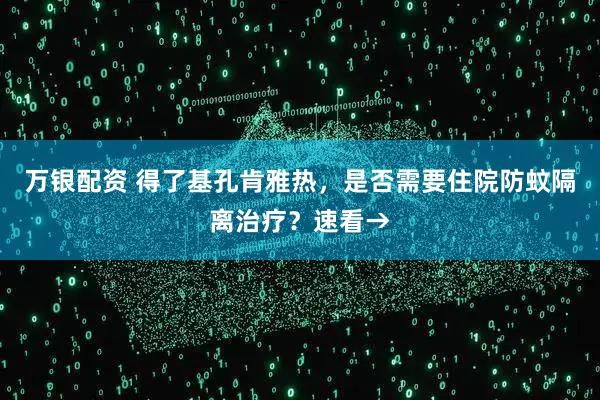万银配资 得了基孔肯雅热，是否需要住院防蚊隔离治疗？速看→