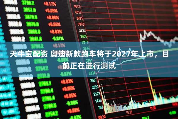 天牛宝配资 奥迪新款跑车将于2027年上市，目前正在进行测试