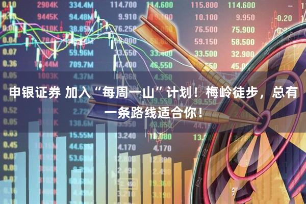 申银证券 加入“每周一山”计划！梅岭徒步，总有一条路线适合你！