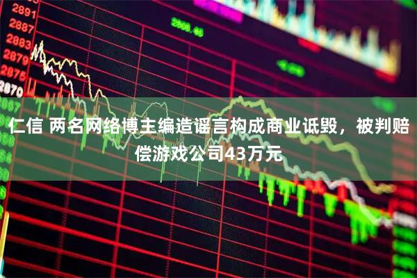 仁信 两名网络博主编造谣言构成商业诋毁，被判赔偿游戏公司43万元