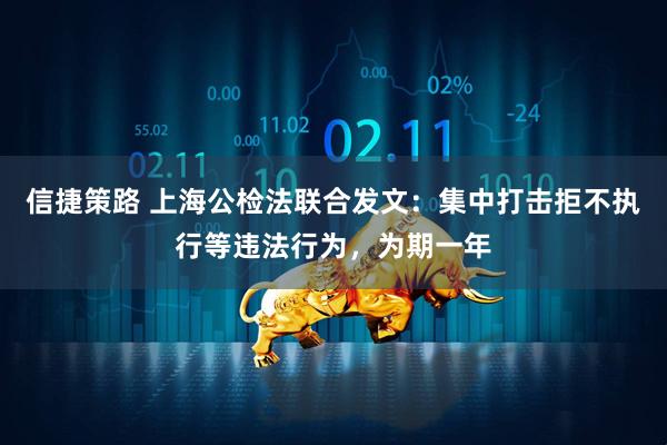 信捷策路 上海公检法联合发文：集中打击拒不执行等违法行为，为期一年